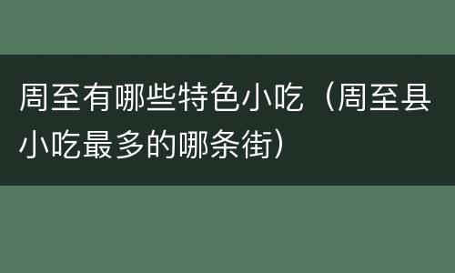 周至有哪些特色小吃（周至县小吃最多的哪条街）