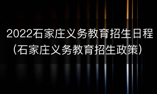 2022石家庄义务教育招生日程（石家庄义务教育招生政策）