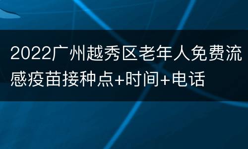 2022广州越秀区老年人免费流感疫苗接种点+时间+电话