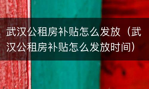 武汉公租房补贴怎么发放（武汉公租房补贴怎么发放时间）