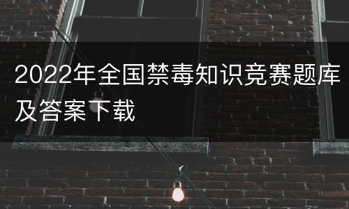 2022年全国禁毒知识竞赛题库及答案下载