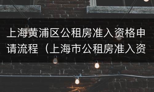 上海黄浦区公租房准入资格申请流程（上海市公租房准入资格申请表）