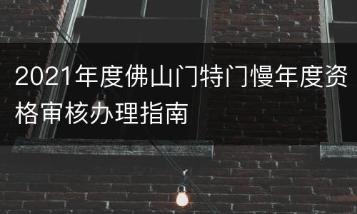 2021年度佛山门特门慢年度资格审核办理指南