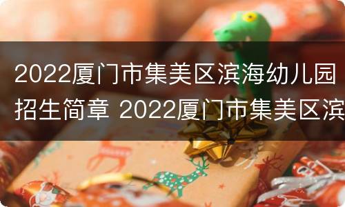 2022厦门市集美区滨海幼儿园招生简章 2022厦门市集美区滨海幼儿园招生简章图片