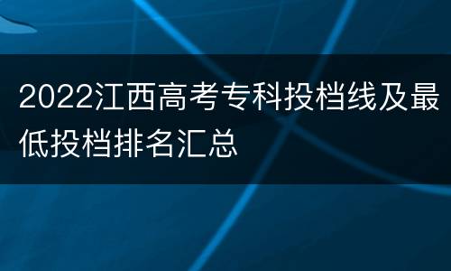 2022江西高考专科投档线及最低投档排名汇总