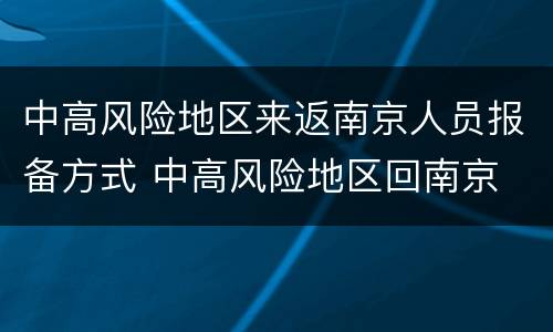中高风险地区来返南京人员报备方式 中高风险地区回南京