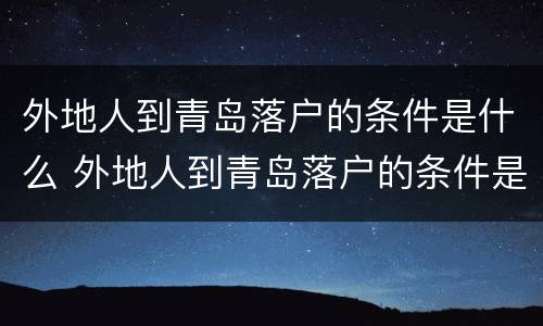 外地人到青岛落户的条件是什么 外地人到青岛落户的条件是什么呢
