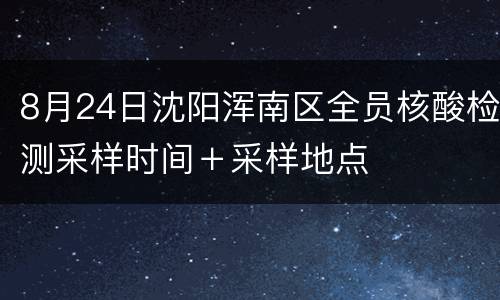 8月24日沈阳浑南区全员核酸检测采样时间＋采样地点