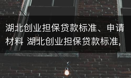 湖北创业担保贷款标准、申请材料 湖北创业担保贷款标准,申请材料有哪些