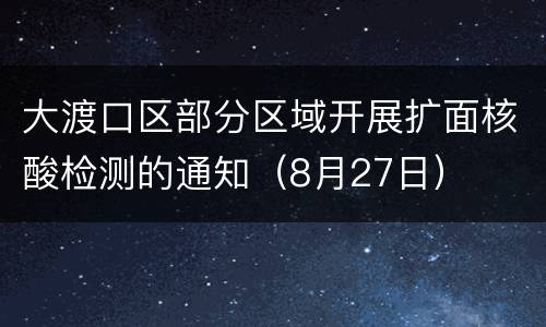 大渡口区部分区域开展扩面核酸检测的通知（8月27日）
