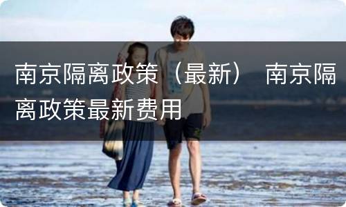 南京隔离政策（最新） 南京隔离政策最新费用