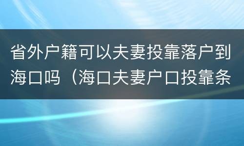 省外户籍可以夫妻投靠落户到海口吗（海口夫妻户口投靠条件）