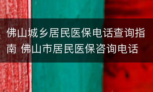 佛山城乡居民医保电话查询指南 佛山市居民医保咨询电话