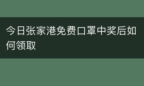 今日张家港免费口罩中奖后如何领取