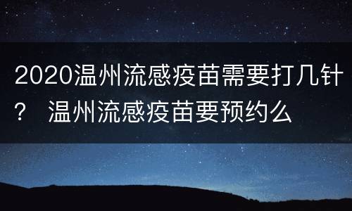 2020温州流感疫苗需要打几针？ 温州流感疫苗要预约么