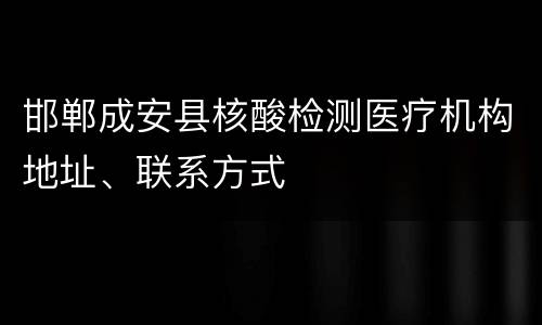 邯郸成安县核酸检测医疗机构地址、联系方式