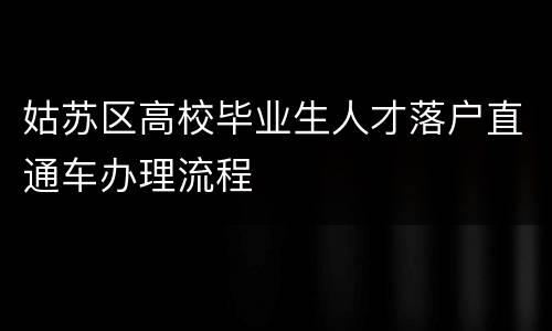 姑苏区高校毕业生人才落户直通车办理流程