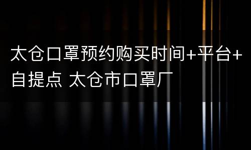 太仓口罩预约购买时间+平台+自提点 太仓市口罩厂