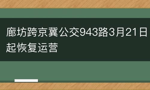 廊坊跨京冀公交943路3月21日起恢复运营