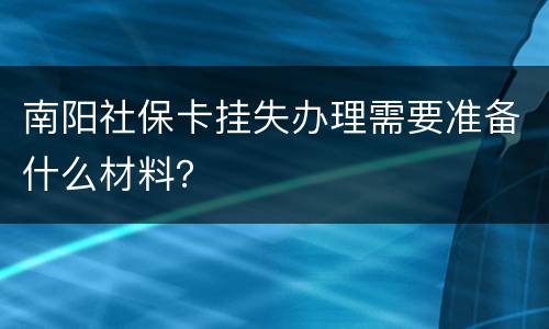 南阳社保卡挂失办理需要准备什么材料？