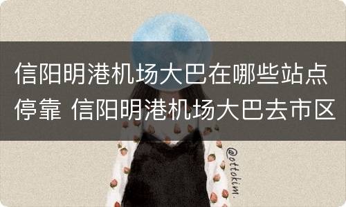 信阳明港机场大巴在哪些站点停靠 信阳明港机场大巴去市区全程多少时间