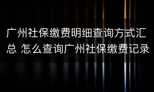 广州社保缴费明细查询方式汇总 怎么查询广州社保缴费记录