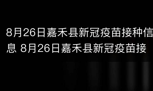 8月26日嘉禾县新冠疫苗接种信息 8月26日嘉禾县新冠疫苗接种信息查询