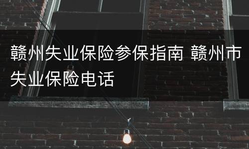 赣州失业保险参保指南 赣州市失业保险电话