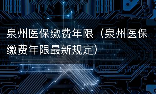 泉州医保缴费年限（泉州医保缴费年限最新规定）