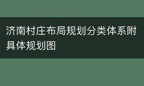 济南村庄布局规划分类体系附具体规划图