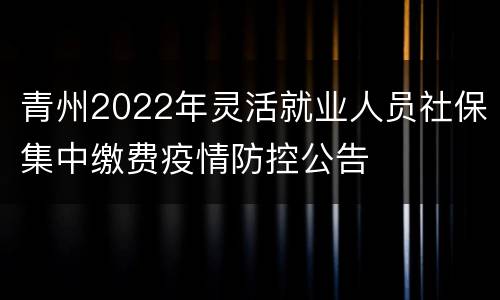青州2022年灵活就业人员社保集中缴费疫情防控公告