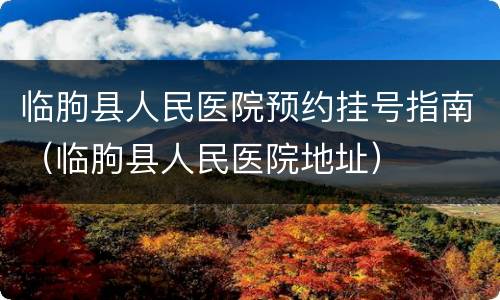 临朐县人民医院预约挂号指南（临朐县人民医院地址）