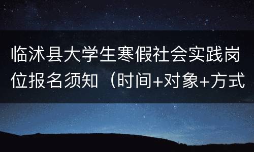 临沭县大学生寒假社会实践岗位报名须知（时间+对象+方式）