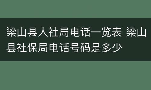 梁山县人社局电话一览表 梁山县社保局电话号码是多少