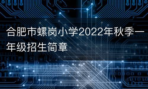 合肥市螺岗小学2022年秋季一年级招生简章