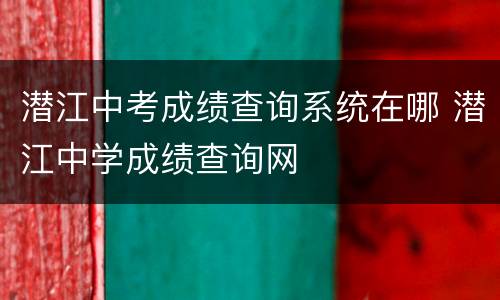 潜江中考成绩查询系统在哪 潜江中学成绩查询网