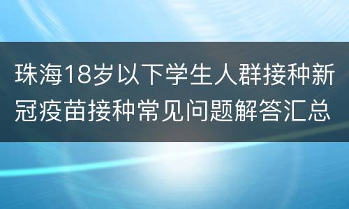 珠海18岁以下学生人群接种新冠疫苗接种常见问题解答汇总