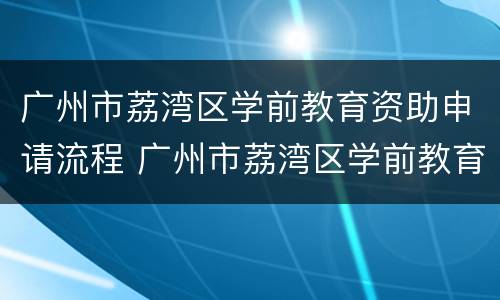 广州市荔湾区学前教育资助申请流程 广州市荔湾区学前教育资助申请流程及时间