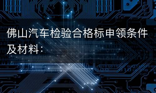 佛山汽车检验合格标申领条件及材料：
