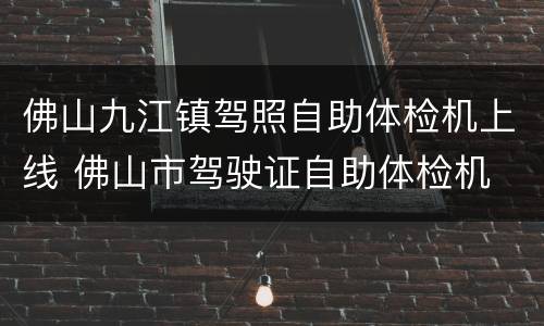 佛山九江镇驾照自助体检机上线 佛山市驾驶证自助体检机