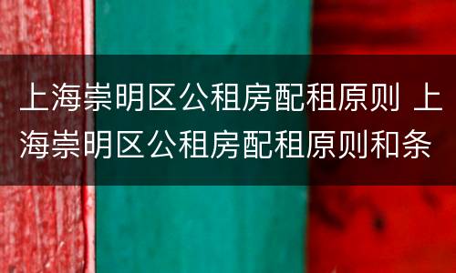 上海崇明区公租房配租原则 上海崇明区公租房配租原则和条件