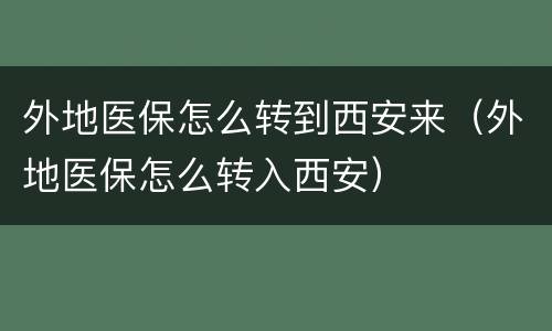 外地医保怎么转到西安来（外地医保怎么转入西安）