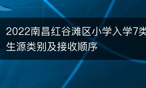 2022南昌红谷滩区小学入学7类生源类别及接收顺序