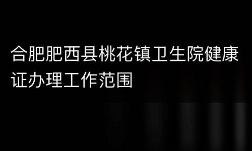 合肥肥西县桃花镇卫生院健康证办理工作范围