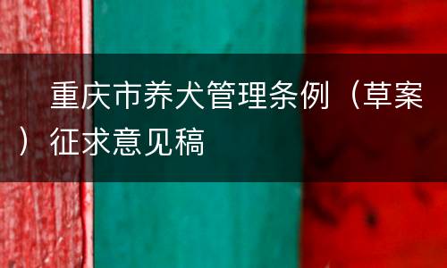 ​重庆市养犬管理条例（草案）征求意见稿