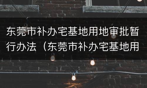东莞市补办宅基地用地审批暂行办法（东莞市补办宅基地用地审批暂行办法解读）
