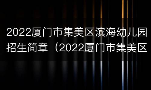 2022厦门市集美区滨海幼儿园招生简章（2022厦门市集美区滨海幼儿园招生简章图片）