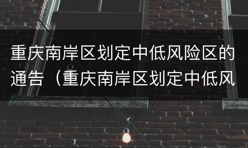 重庆南岸区划定中低风险区的通告（重庆南岸区划定中低风险区的通告）