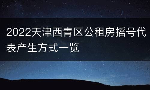 2022天津西青区公租房摇号代表产生方式一览
