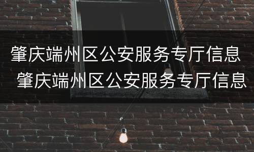 肇庆端州区公安服务专厅信息 肇庆端州区公安服务专厅信息采集
